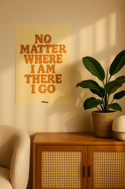 NO MATTER WHERE I AM THERE I GO