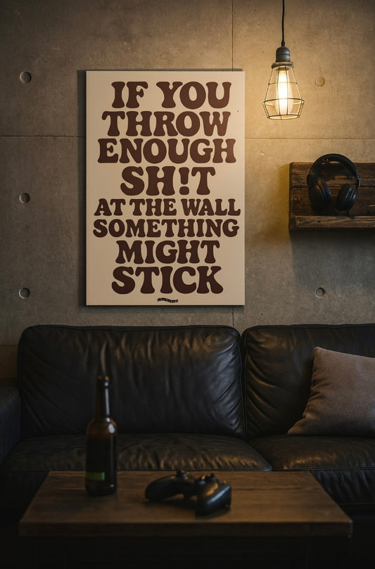 IF YOU THROW ENOUGH SH!T AT THE WALL SOMETHING MIGHT STICK