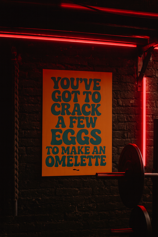 YOUVE GOT TO CRACK A FEW EGGS TO MAKE AN OMELETTE