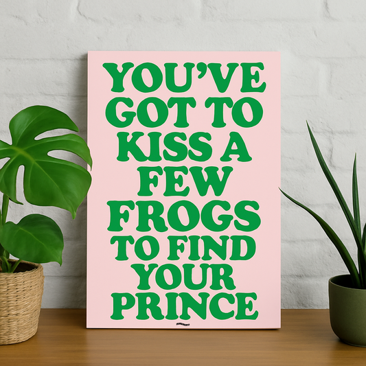 YOU'VE GOT TO KISS A FEW FROGS TO FIND YOUR PRINCE