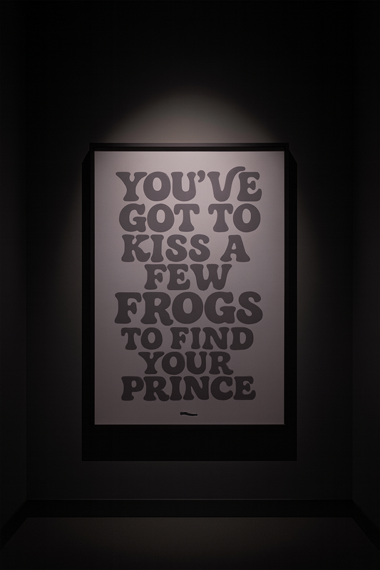 YOU'VE GOT TO KISS A FEW FROGS TO FIND YOUR PRINCE