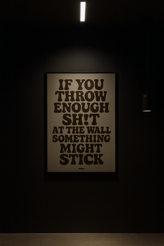 IF YOU THROW ENOUGH SH!T AT THE WALL SOMETHING MIGHT STICK