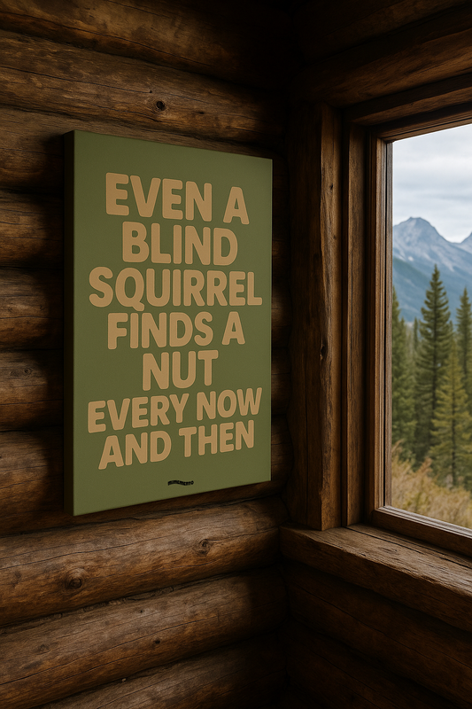 EVEN A BLIND SQUIRREL FINDS A NUT EVERY NOW AND THEN